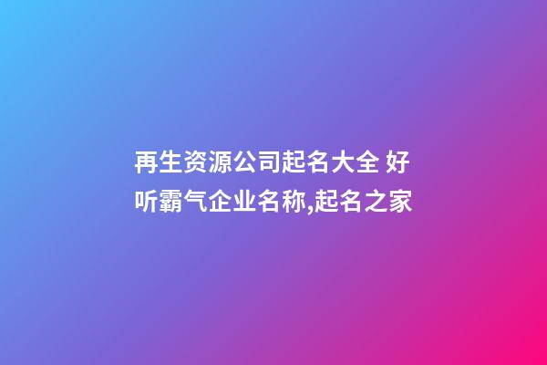再生资源公司起名大全 好听霸气企业名称,起名之家-第1张-公司起名-玄机派